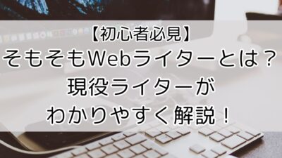 そもそもWebライターとは？現役ライターが仕事内容を初心者でもわかりやすく解説！