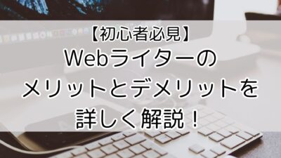 【初心者必見】Webライターのメリットとデメリットを詳しく解説！