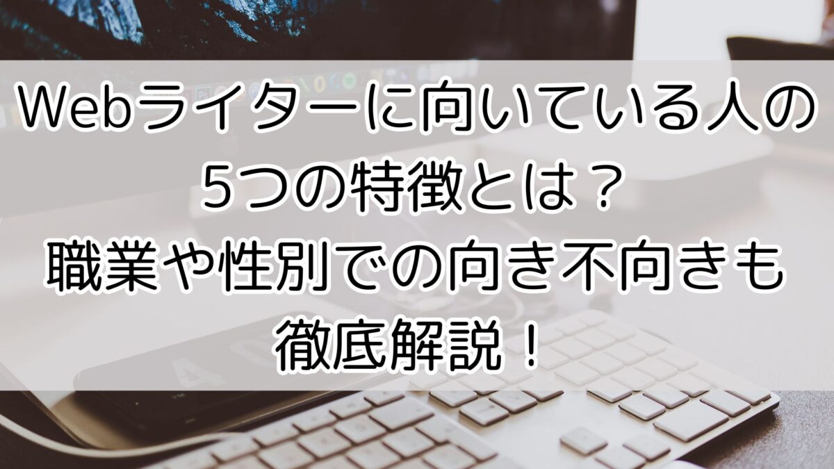 Webライターに向いている人の5つの特徴とは？職業や性別での向き不向きも徹底解説！