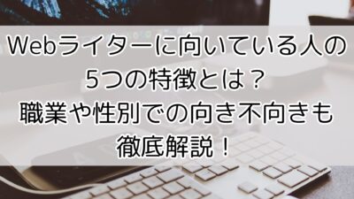 Webライターに向いている人の5つの特徴とは？職業や性別での向き不向きも徹底解説！